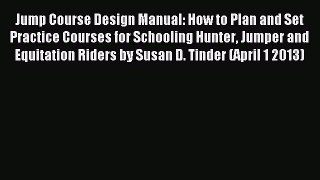 Read Jump Course Design Manual: How to Plan and Set Practice Courses for Schooling Hunter Jumper