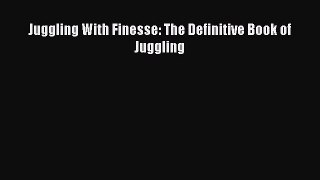 Read Juggling With Finesse: The Definitive Book of Juggling Ebook Free