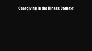 Download Caregiving in the Illness Context PDF Free