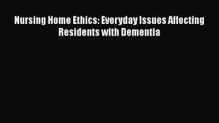 Download Nursing Home Ethics: Everyday Issues Affecting Residents with Dementia Ebook Online