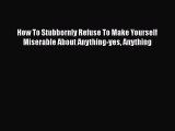 [Read book] How To Stubbornly Refuse To Make Yourself Miserable About Anything-yes Anything