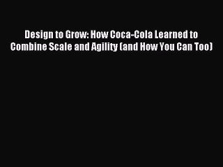 [Download PDF] Design to Grow: How Coca-Cola Learned to Combine Scale and Agility (and How