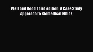 Read Well and Good third edition: A Case Study Approach to Biomedical Ethics Ebook Free