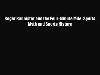 Download Roger Bannister and the Four-Minute Mile: Sports Myth and Sports History PDF Online