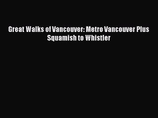 Read Great Walks of Vancouver: Metro Vancouver Plus Squamish to Whistler Ebook Free