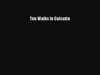 Read Ten Walks In Calcutta Ebook Free