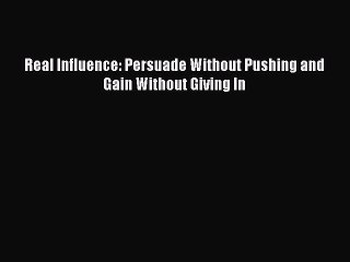 [Download PDF] Real Influence: Persuade Without Pushing and Gain Without Giving In PDF Free