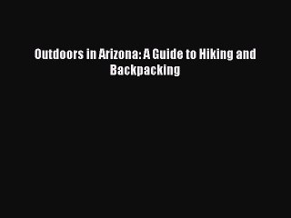 Read Outdoors in Arizona: A Guide to Hiking and Backpacking Ebook Free