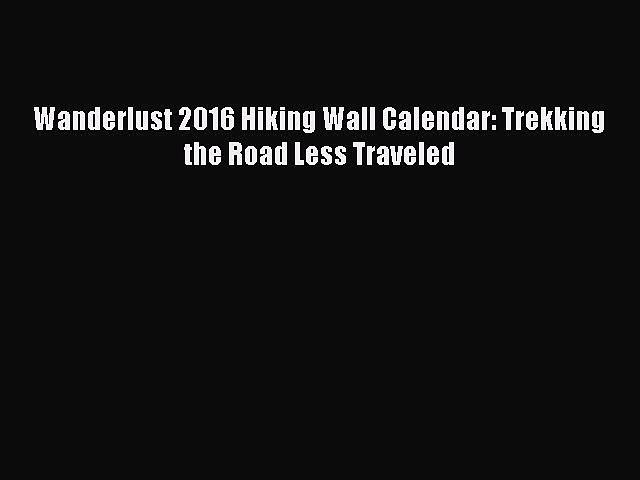 Read Wanderlust 2016 Hiking Wall Calendar: Trekking the Road Less Traveled Ebook Free