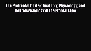 [Read book] The Prefrontal Cortex: Anatomy Physiology and Neuropsychology of the Frontal Lobe