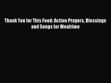 Book Thank You for This Food: Action Prayers Blessings and Songs for Mealtime Read Full Ebook