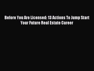 [Download PDF] Before You Are Licensed: 13 Actions To Jump Start Your Future Real Estate Career
