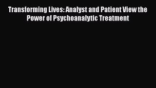[Read book] Transforming Lives: Analyst and Patient View the Power of Psychoanalytic Treatment
