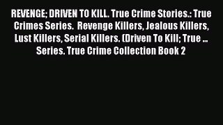 [PDF] REVENGE DRIVEN TO KILL. True Crime Stories.: True Crimes Series.  Revenge Killers Jealous