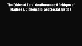 [PDF] The Ethics of Total Confinement: A Critique of Madness Citizenship and Social Justice