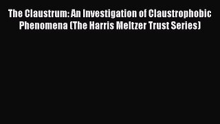 Read The Claustrum: An Investigation of Claustrophobic Phenomena (The Harris Meltzer Trust