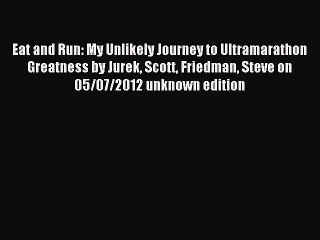 Read Eat and Run: My Unlikely Journey to Ultramarathon Greatness by Jurek Scott Friedman Steve