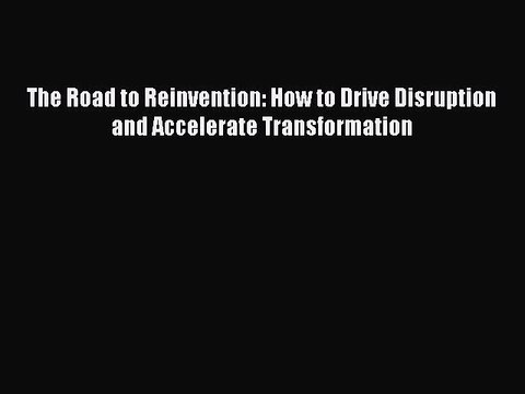 [Download PDF] The Road to Reinvention: How to Drive Disruption and Accelerate Transformation