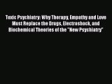 Read Toxic Psychiatry: Why Therapy Empathy and Love Must Replace the Drugs Electroshock and