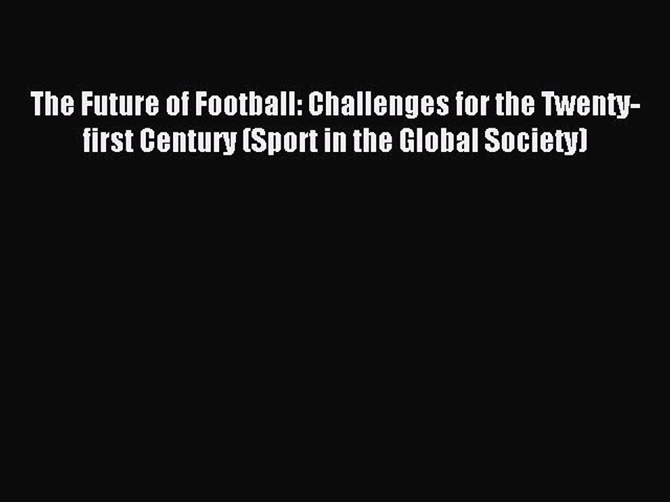 Download The Future of Football: Challenges for the Twenty-first Century (Sport in the Global