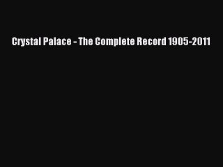 Read Crystal Palace - The Complete Record 1905-2011 Ebook Free