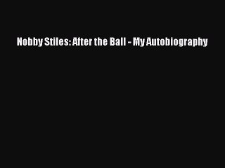 Download Nobby Stiles: After the Ball - My Autobiography PDF Free