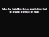 Download When Dad Hurts Mom: Helping Your Children Heal the Wounds of Witnessing Abuse  EBook