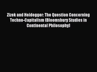 Download Zizek and Heidegger: The Question Concerning Techno-Capitalism (Bloomsbury Studies