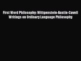 Download First Word Philosophy: Wittgenstein-Austin-Cavell Writings on Ordinary Language Philosophy