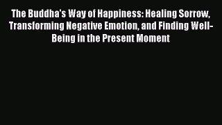 Read The Buddha's Way of Happiness: Healing Sorrow Transforming Negative Emotion and Finding