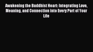 Read Awakening the Buddhist Heart: Integrating Love Meaning and Connection into Every Part