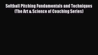 Download Softball Pitching Fundamentals and Techniques (The Art & Science of Coaching Series)