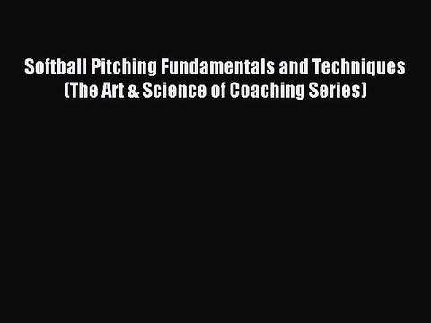Download Softball Pitching Fundamentals and Techniques (The Art & Science of Coaching Series)