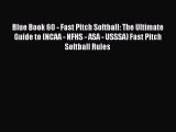 Download Blue Book 60 - Fast Pitch Softball: The Ultimate Guide to (NCAA - NFHS - ASA - USSSA)