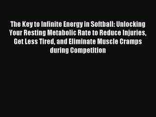 Read The Key to Infinite Energy in Softball: Unlocking Your Resting Metabolic Rate to Reduce