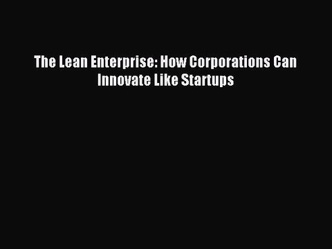 [Download PDF] The Lean Enterprise: How Corporations Can Innovate Like Startups Ebook Online