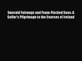 Read Emerald Fairways and Foam-Flecked Seas: A Golfer's Pilgrimage to the Courses of Ireland