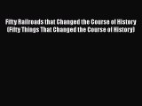 [Read Book] Fifty Railroads that Changed the Course of History (Fifty Things That Changed the
