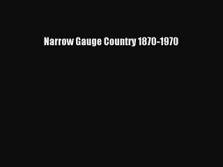 [Read Book] Narrow Gauge Country 1870-1970  EBook