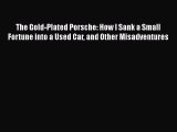 Read The Gold-Plated Porsche: How I Sank a Small Fortune into a Used Car and Other Misadventures