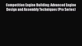 Read Competition Engine Building: Advanced Engine Design and Assembly Techniques (Pro Series)