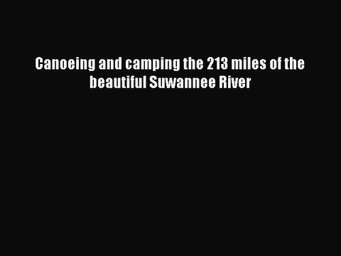 Read Canoeing and camping the 213 miles of the beautiful Suwannee River Ebook Free