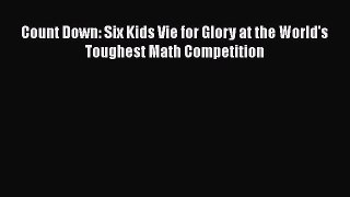 Download Count Down: Six Kids Vie for Glory at the World's Toughest Math Competition  Read