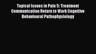 [Read book] Topical Issues in Pain 5: Treatment Communication Return to Work Cognitive Behavioural