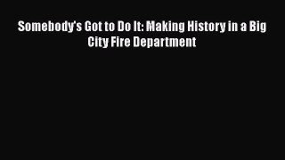 [PDF] Somebody's Got to Do It: Making History in a Big City Fire Department [Read] Full Ebook