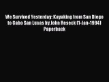 Read We Survived Yesterday: Kayaking from San Diego to Cabo San Lucas by John Reseck (1-Jan-1994)