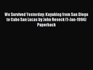 Read We Survived Yesterday: Kayaking from San Diego to Cabo San Lucas by John Reseck (1-Jan-1994)