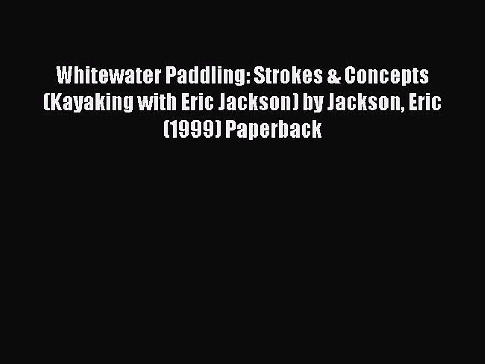Read Whitewater Paddling: Strokes & Concepts (Kayaking with Eric Jackson) by Jackson Eric (1999)