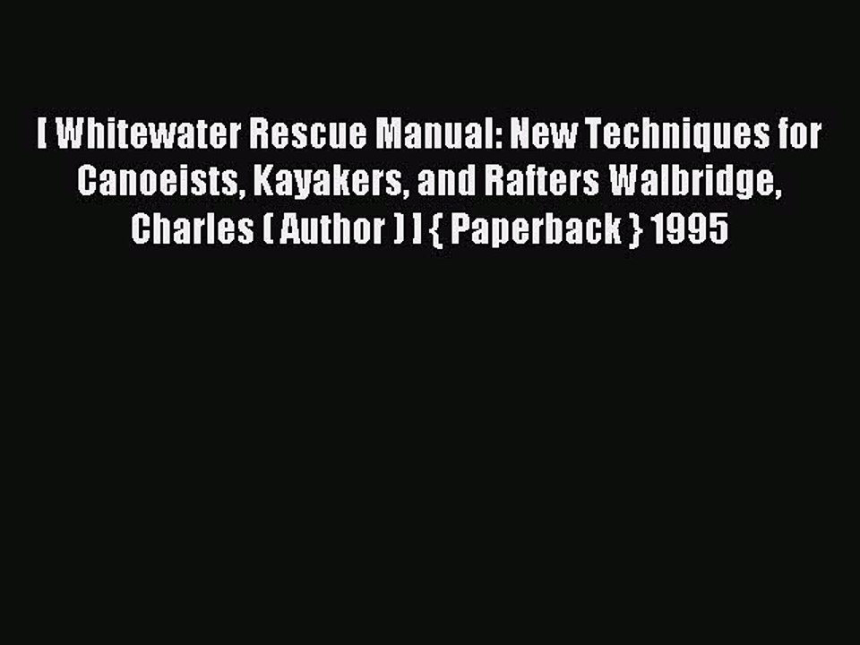 Read [ Whitewater Rescue Manual: New Techniques for Canoeists Kayakers and Rafters Walbridge