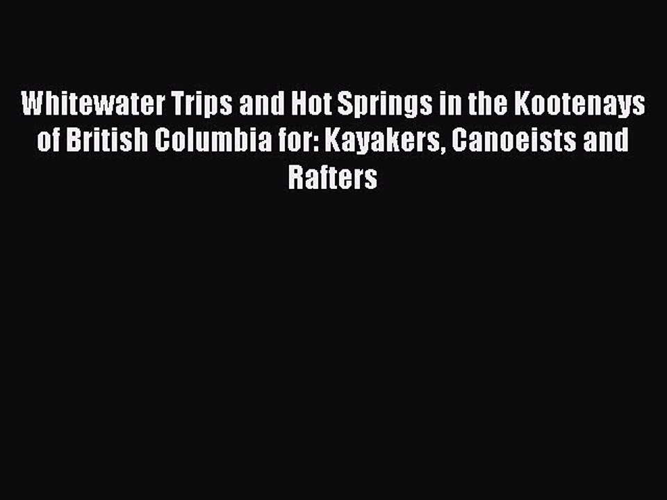 Read Whitewater Trips and Hot Springs in the Kootenays of British Columbia for: Kayakers Canoeists